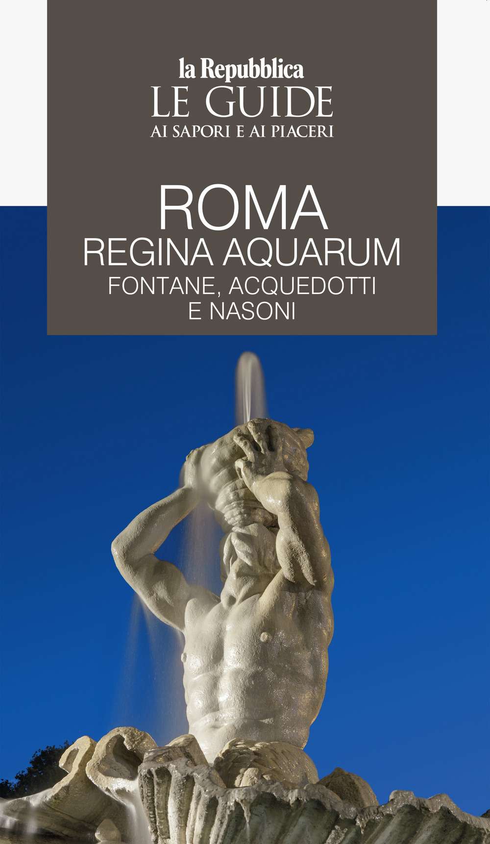 Roma regina aquarum. Fontane, acquedotti e nasoni. Le guide ai sapori e ai piaceri