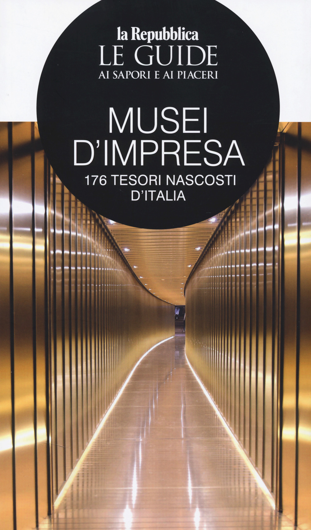 Musei d'impresa. 176 tesori nascosti d'Italia. Le guide ai sapori e ai piaceri