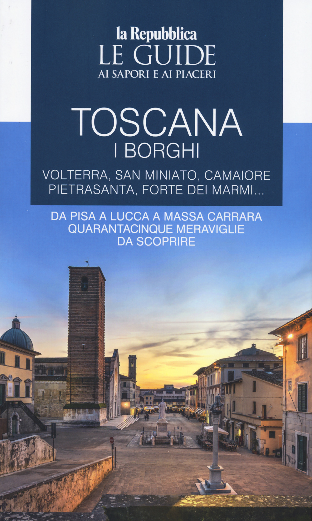 Toscana. I borghi. Volterra, San Miniato, Camaiore, Pietrasanta, Forte dei Marmi. Da Pisa a Lucca a Massa Carrara quarantacinque meraviglie da scoprire. Le guide ai sapori e ai piaceri. Vol. 3