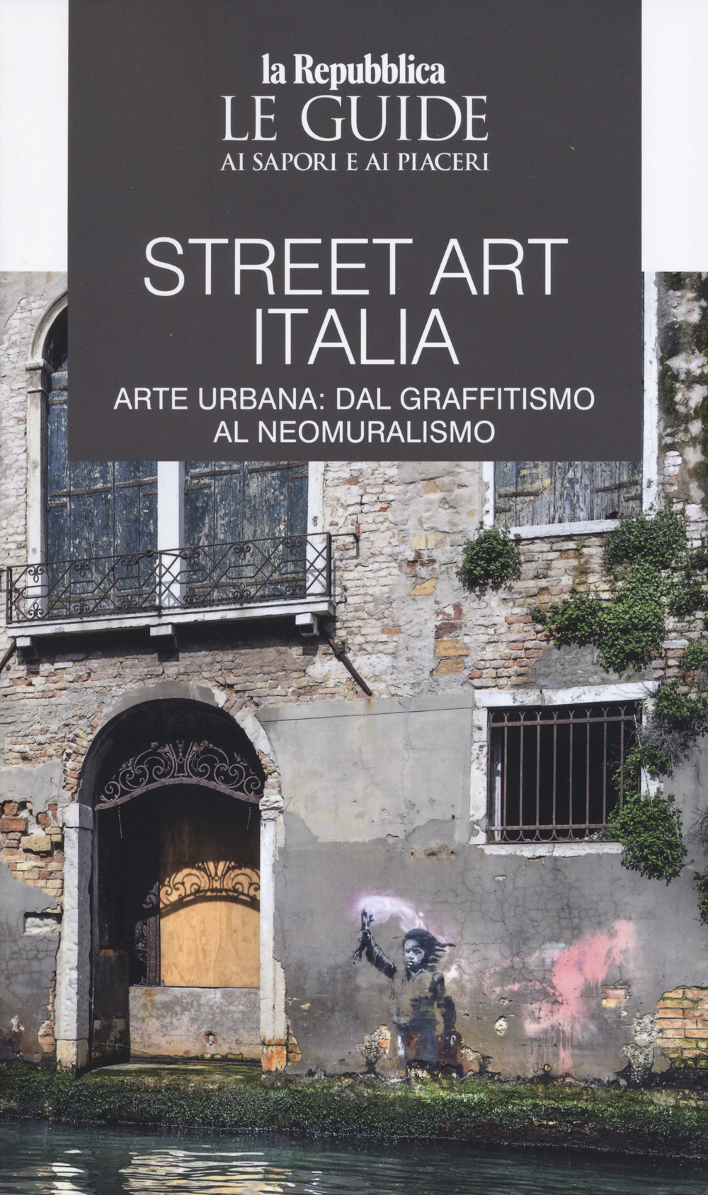Street art Italia. Arte urbana: dal graffitismo al neomuralismo. Le guide ai sapori e ai piaceri