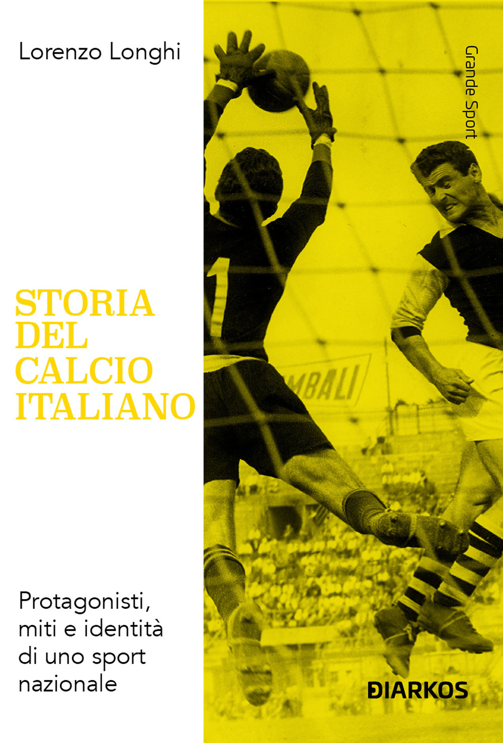 Storia del calcio italiano. Protagonisti, miti e identità di uno sport nazionale