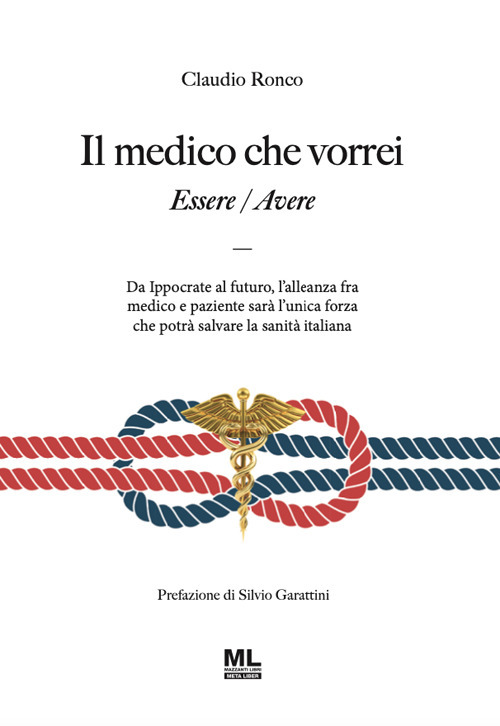 Il medico che vorrei. Essere/Avere. Da Ippocrate al futuro, l'alleanza fra medico e paziente sarà l'unica forza che potrà salvare la sanità italiana