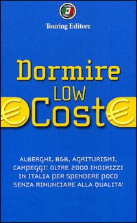 Dormire low cost. Alberghi, B&B, agriturismi, campeggi: oltre 2000 indirizzi in Italia per spendere poco senza rinunciare alla qualità