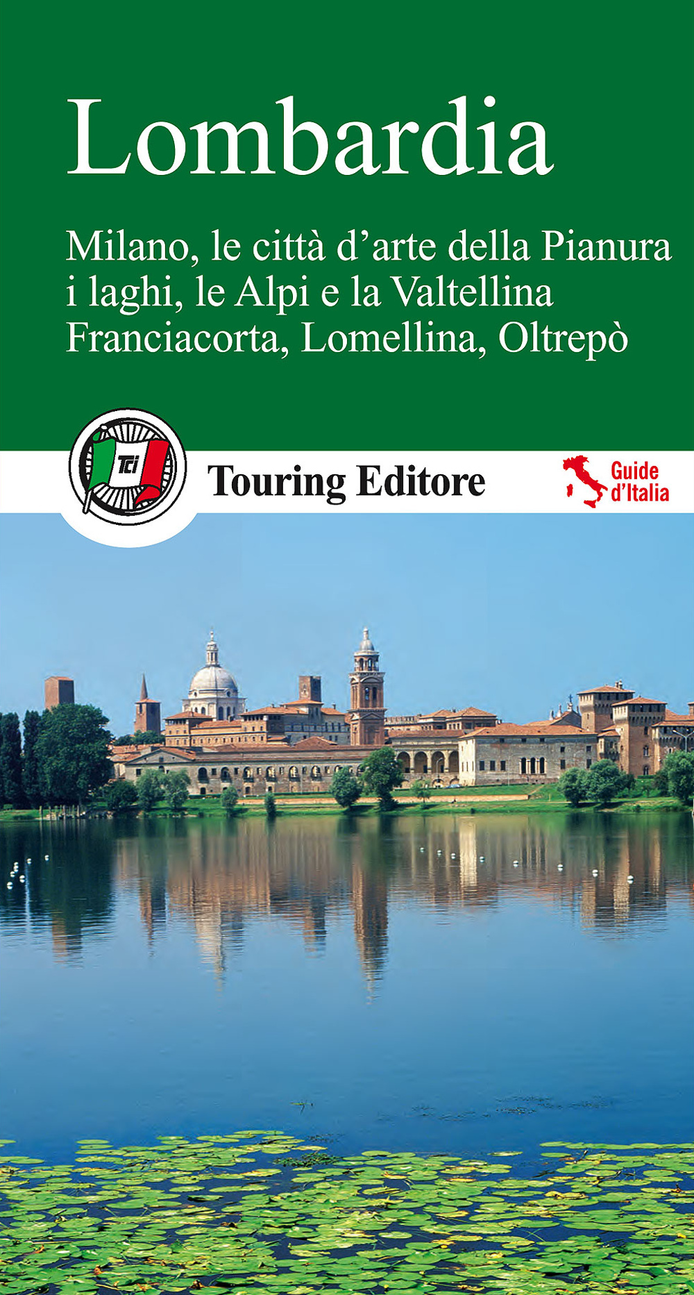 Lombardia. Milano, le città d'arte della Pianura, i laghi, le Alpi e la Valtellina, Franciacorta, Lomellina, Oltrepò. Con guida alle informazioni pratiche