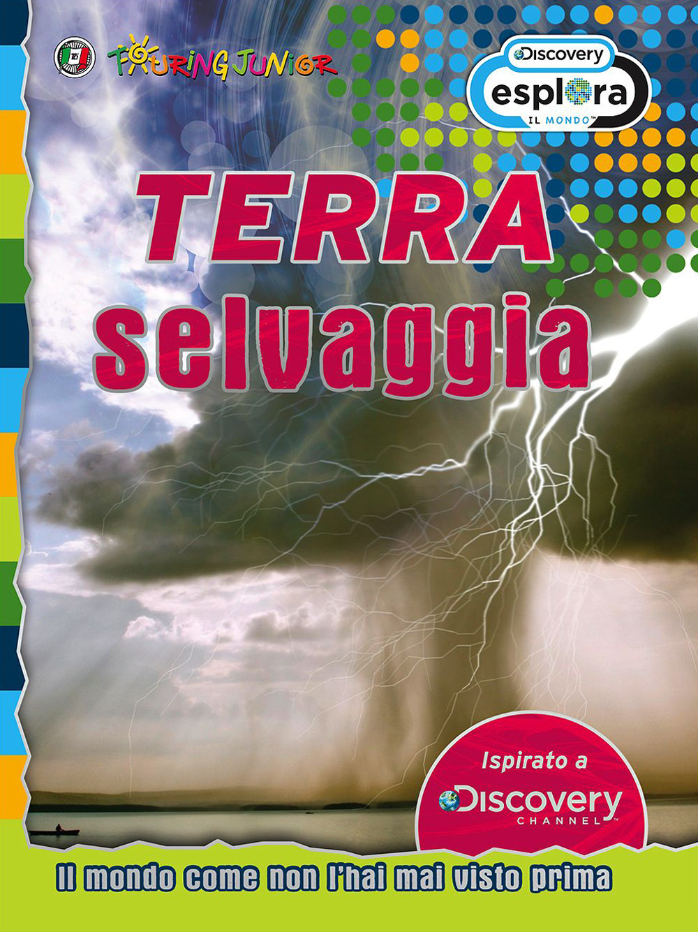 Terra selvaggia. Il mondo come non l'hai mai visto prima