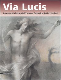 Via lucis. Interventi d'arte dell'Unione cattolica artisti italiani. Catalogo della mostra (Verona, 13 ottobre 2006-7 gennaio 2007)