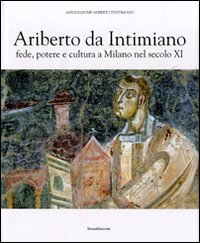 Ariberto da Intimiano. Fede, potere e cultura a Milano nel secolo XI