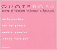 Quote rosa. Esempi di videoarte «milanese» al femminile. Catalogo della mostra (Milano, 9-29 novembre 2006). Tarin Gartner-Grasso Sabina-Usunier Sophie-Vasiljev Jelena