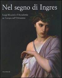 Nel segno di Ingres. Luigi Mussini e l'Accademia in Europa nell'Ottocento. Catalogo della mostra (Siena, 6 ottobre 2007-6 gennaio 2008)