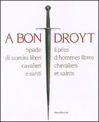 A bon droyt. Spade di uomini liberi, cavalieri e santi. Epées d'hommes libres chevaliers et saints. Catalogo della mostra (Aosta, 29 giugno-4 novembnre 2007)