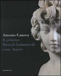 Antonio Canova. Il principe Henryk Lubomirsky come Amore. Catalogo della mostra (Possagno, 29 luglio-1 novembre 2007)