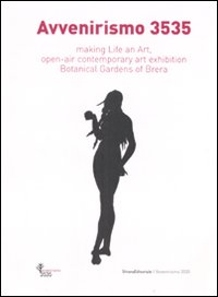 Avvenirismo 3535. Making life an art, open-air contemporary art exhibition Botanical Garden of Brera. Catalogo della mostra (4 ottobre-10 dicembre 2007)