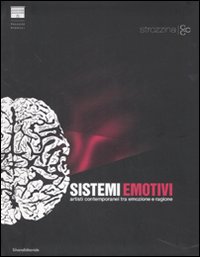 Sistemi emotivi. Artisti contemporanei tra emozione e ragione-Emotional systems. Contemporary art between emotion and reason. Catalogo della mostra...