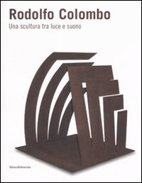 Rodolfo Colombo. Una scultura tra luce e suono. Catalogo della mostra (Como, 15 maggio-5 giugno 2008)