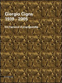 Giorgio Cigna. Un barocco d'avanguardia (1939-2005). Catalogo della mostra (Biella, 18 maggio-29 giugno 2008). Ediz. italiana e inglese