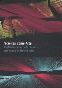 Scienza come arte. L'estetizzazione della tecnica nell'opera di Marina Iorio. Catalogo della mostra (Napoli, 8 giugno-20 luglio 2008)