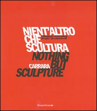 Nient'altro che scultura-Nothing but sculpture. Tredicesima Biennale internazionale di scultura «Città di Carrara». Catalogo della mostra