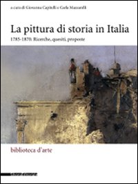 La pittura di storia in Italia 1785-1870. Ricerche, quesiti, proposte