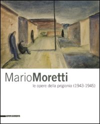 Mario Moretti le opere della prigionia (1943-1945). Catalogo della mostra (Trieste, 28 gennaio-10 maggio 2009)