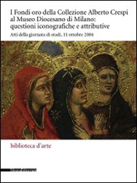 I Fondi oro della collezione Alberto Crespi al Museo diocesano: questioni iconografiche e attributive. Atti della giornata di studi (11 ottobre 2004)