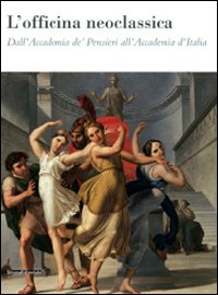 L'officina neoclassica. Dall'Accademia de' Pensieri all'Accademia d'Italia. Catalogo della mostra (Faenza, 15 marzo-21 giugno 2009)
