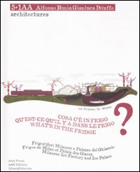 Cosa c'è in frigo? Frigoriferi milanesi e Palazzo del Ghiaccio. Ediz. italiana, inglese e francese