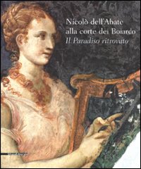Nicolò dell'Abate alla corte dei Boiardo. Il paradiso ritrovato. Catalogo della mostra (Scandiano, 10 maggio-11 ottobre 2009)