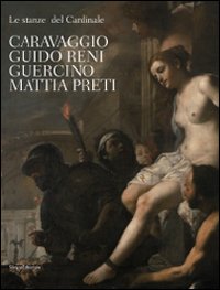 Le stanze del Cardinale. Caravaggio, Guido Reni, Guercino, Mattia Preti