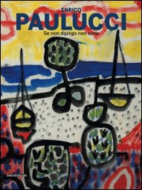 Enrico Paulucci. Se non dipingo non sono. Catalogo della mostra (12 giugno-13 settembre 2009)