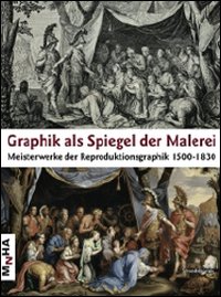 Graphik als spiegel der malerei. Meisterwerke der reprosuktionsgraphik 1500-1830