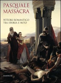 Pasquale Massacra. Pittore romantico tra storia e mito. Catalogo della mostra (Pavia, 25 settembre-13 dicembre 2009)