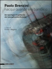 Paolo Brenzini. Nacqui quando ero bambino. Dai reportages di spettacolo alla cyborgdinamica evolutiva