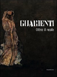 Guarienti. Oltre il reale. Catalogo della mostra (Verona, 11 giugno-19 settembre 2010)