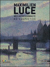 Maximilien luce. Néo-impressioniste. Rétrospective