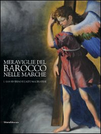 Meraviglie del barocco nelle Marche. Catalogo della mostra (San Severino Marche, 25 luglio-12 dicembre 2010). Vol. 1: San Severino a l'alto maceratese