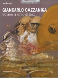 Giancarlo Cazzaniga. 80 anni a ritmo di jazz. Catalogo della mostra (Monza, 19 settebre-3 ottobre 2010)