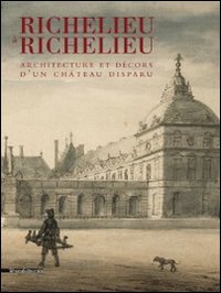 Richelieu à Richelieu. Architecture et décors d'un châteu disparu