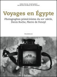 Voyages en Egypte. Photographes primitivistes du XIXe siècle, Denis Roche, Pierre de Fenoyl