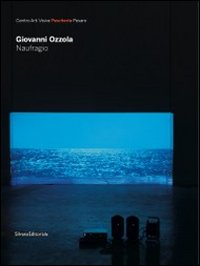 Giovanni Ozzola. Naufragio. Catalogo della mostra (Pesaro, 19 marzo-8 maggio 2011). Ed. italia e inglese