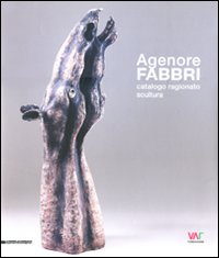 Agenore Fabbri. Catalogo ragionato scultura. Ediz. italiana, inglese, tedesca e francese. Vol. 1