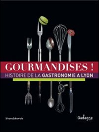 Gourmandises! Histoire de la gastronomie à Lyon