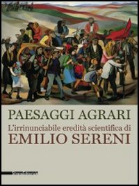 Paesaggi agrari. L'irrinunciabile eredità scientifica di Emilio Sereni. Catalogo della mostra (Roma, 13 novembre 2011-dicembre 2012)