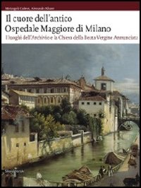 Il cuore dell'antico Ospedale Maggiore di Milano. I luoghi dell'archivio e la chiesa della Beata Vergine Annunciata