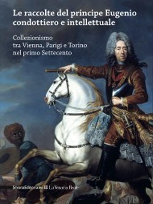 Le raccolte del principe Eugenio condottiero e intellettuale. Collezionismo tra Vienna, Parigi e Torino nel primo Settecento. Catalogo della mostra (Torino 2012)