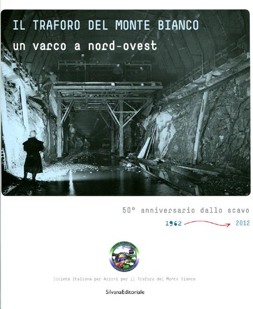 Il traforo del Monte Bianco. Un varco a nord-ovest. 50° anniversario dello scavo (1962-2012)
