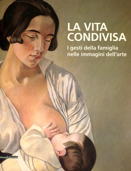 La vita condivisa. I gesti della famiglia nelle immagini dell'arte. Catalogo della mostra (Milano, 15 maggio-1 luglio 2012)