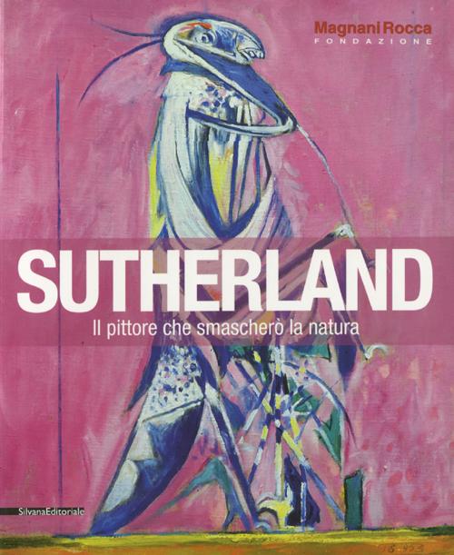Sutherland. Il pittore che smascherò la natura. Catalogo della mostra (Mamiano di Traversetolo, 8 settembre-9 dicembre 2012)