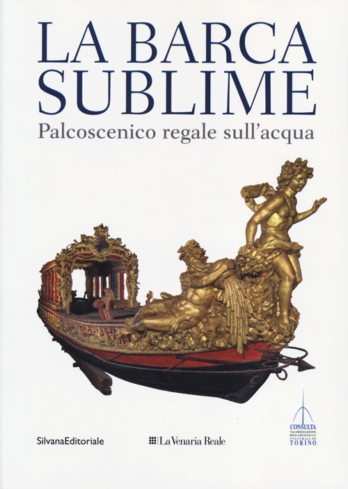 La barca sublime. Il palcoscenico regale sull'acqua. Catalogo della mostra (Torino, 16 novembre-31 dicembre 2012)