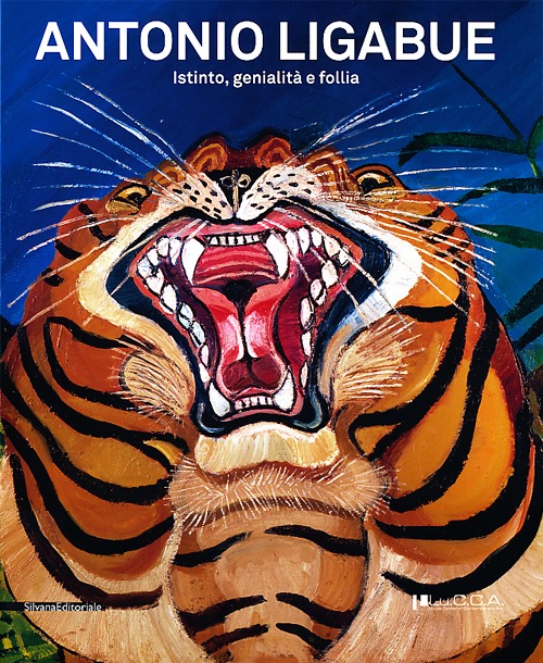 Antonio Ligabue. Istinto, genialità, follia. Catalogo della mostra (Lucca, 2 marzo-9 giugno 2013)