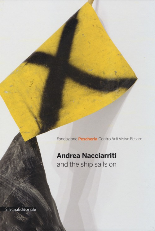 Andrea Nacciarriti and the ship sails on. Catalogo della mostra (Pesaro, 17 febbraio-7 aprile 2013). Ediz. italiana e inglese